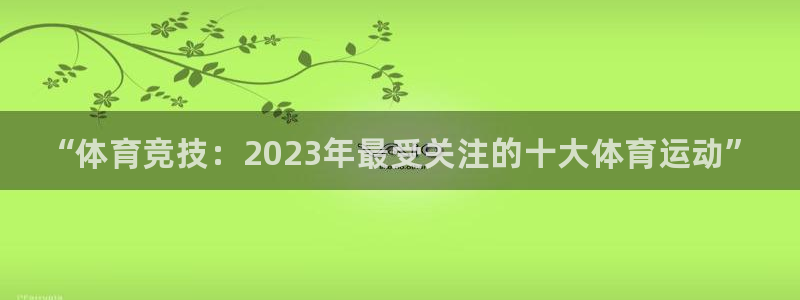 利记官网下载注册：“体育竞技：2023年最受关注的十