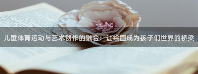 利记官网下载联系电话：儿童体育运动与艺术创作的融合：让绘画成