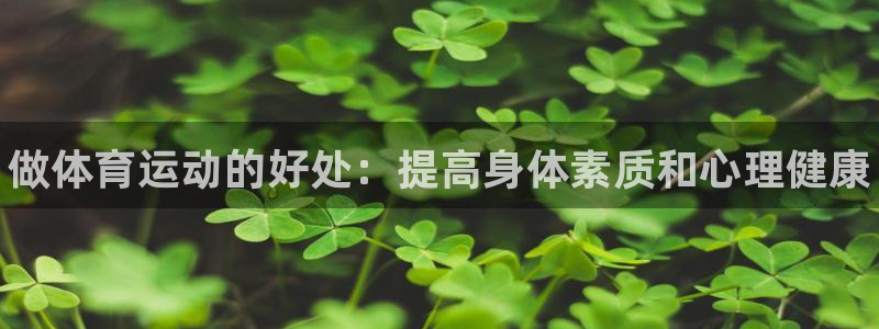 利记官网下载招商电话号码查询：做体育运动的好处：提高
