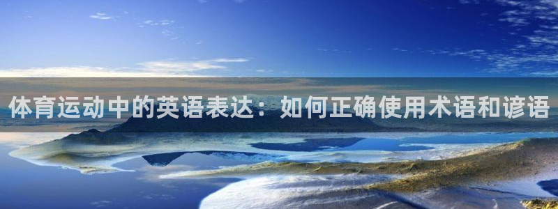 利记官网下载招商电话地址查询：体育运动中的英语表达：如何正确
