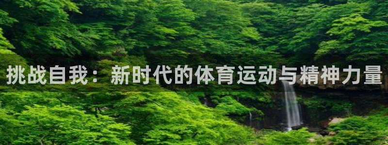 利记官网下载平台注册要钱吗：挑战自我：新时代的体育运
