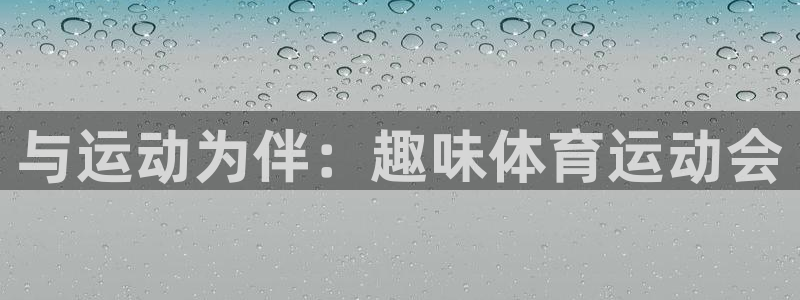 利记官方正版app集团官网网址：与运动为伴：趣味体育