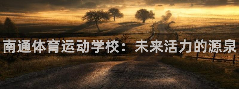 利记官方正版app科技：南通体育运动学校：未来活力的