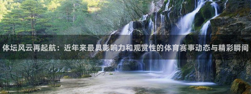利记官网下载平台假的吗是真的吗：体坛风云再起航：近年来最具影