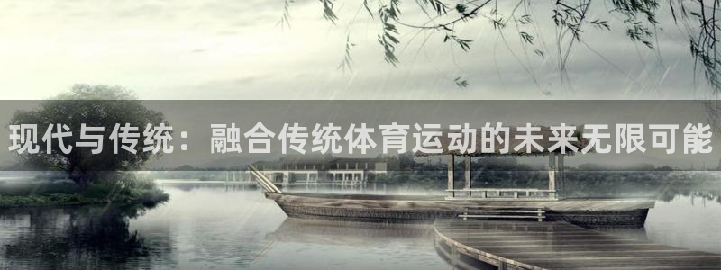 利记官方平台体育：现代与传统：融合传统体育运动的未来无限可能