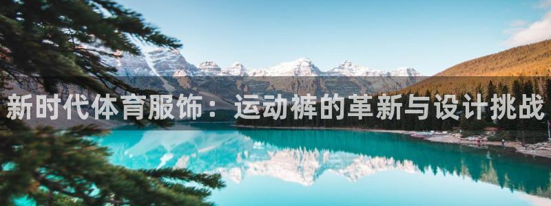 利记官网下载是干嘛的公司：新时代体育服饰：运动裤的革