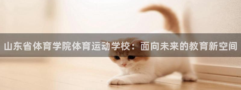 利记官方正版app集团简介：山东省体育学院体育运动学
