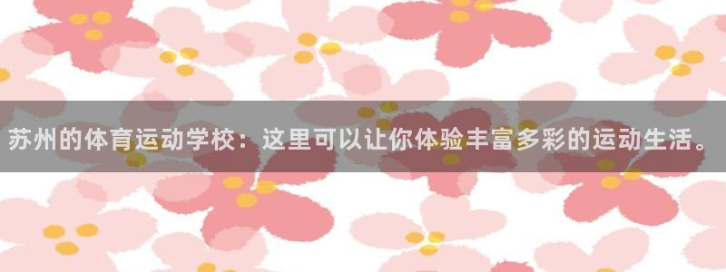 利记官网下载招商电话是多少号码：苏州的体育运动学校：这里可以