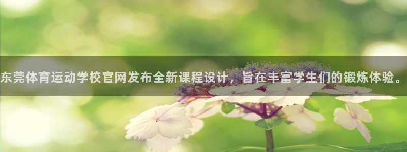 利记官网下载平台注册：东莞体育运动学校官网发布全新课