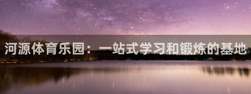 利记官网下载平台APP：河源体育乐园：一站式学习和锻