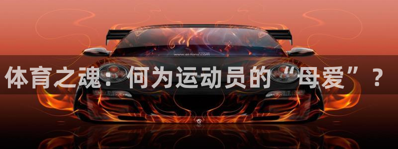利记官网下载招商电话：体育之魂：何为运动员的“母爱”