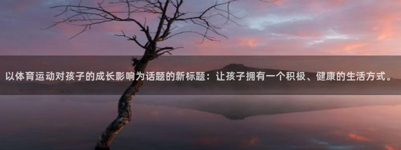 利记官方正版app集团官网网址：以体育运动对孩子的成