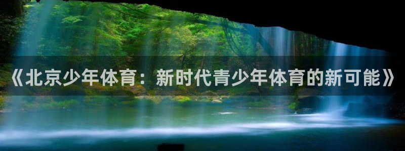 利记官方正版app科技：《北京少年体育：新时代青少年