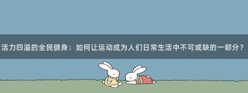 利记官网下载招商电话号码是多少：活力四溢的全民健身：