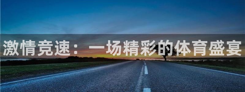 利记官网下载平台注册：激情竞速：一场精彩的体育盛宴