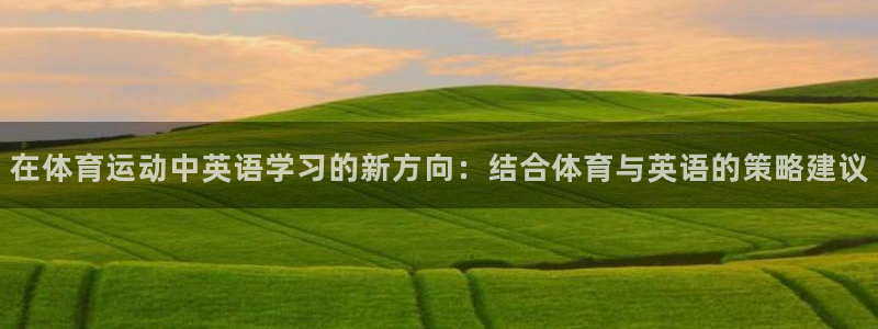 利记官方正版app娱乐首页官网下载：在体育运动中英语学习的新