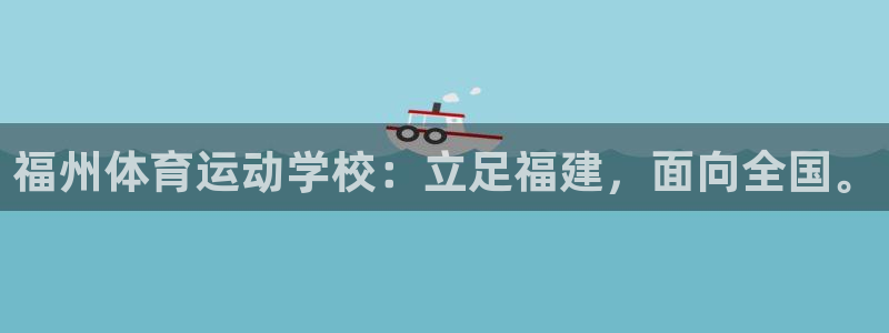 利记官网下载招商电话号码查询：福州体育运动学校：立足福建，面